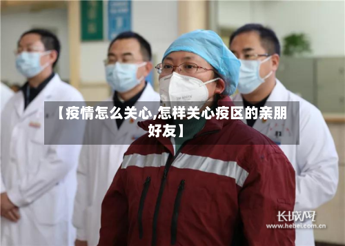 【疫情怎么关心,怎样关心疫区的亲朋好友】