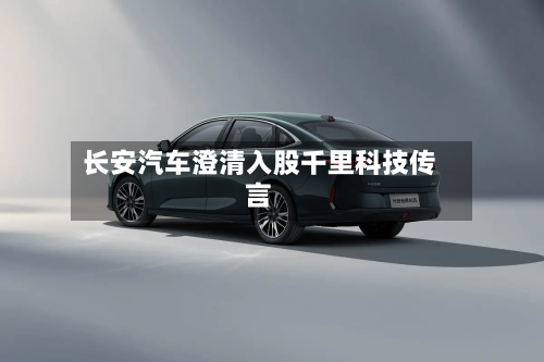 长安汽车澄清入股千里科技传言