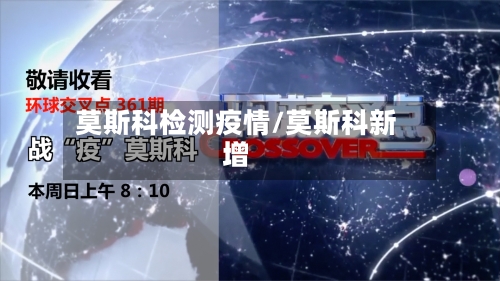 莫斯科检测疫情/莫斯科新增