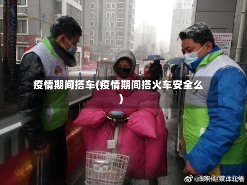 疫情期间搭车(疫情期间搭火车安全么)