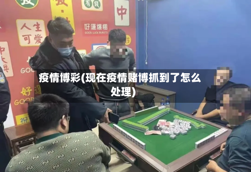 疫情博彩(现在疫情赌博抓到了怎么处理)