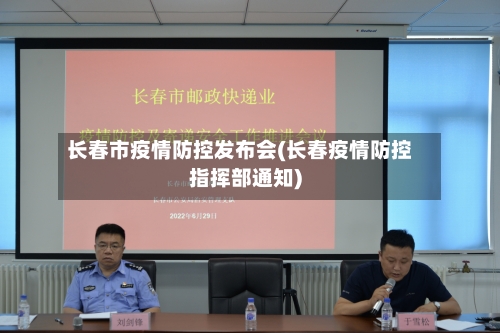 长春市疫情防控发布会(长春疫情防控指挥部通知)