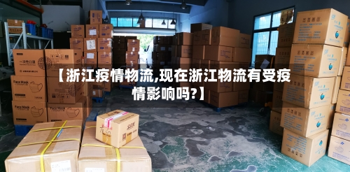 【浙江疫情物流,现在浙江物流有受疫情影响吗?】