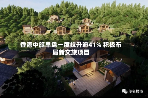 香港中旅早盘一度拉升逾41% 积极布局新文旅项目