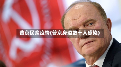 普京民众疫情(普京身边数十人感染)