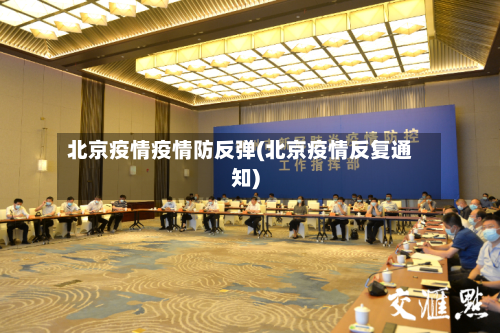 北京疫情疫情防反弹(北京疫情反复通知)