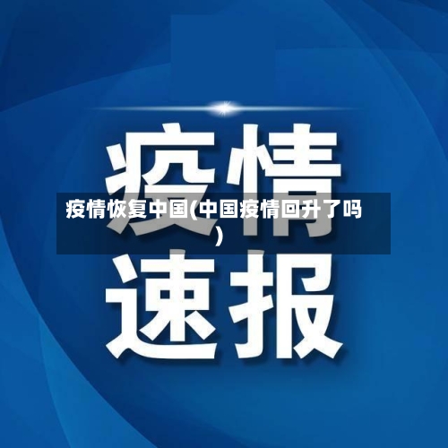 疫情恢复中国(中国疫情回升了吗)