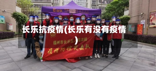长乐抗疫情(长乐有没有疫情)