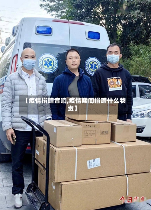 【疫情捐赠音响,疫情期间捐赠什么物资】