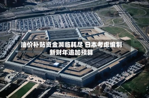 油价补贴资金濒临耗尽 日本考虑编制新财年追加预算