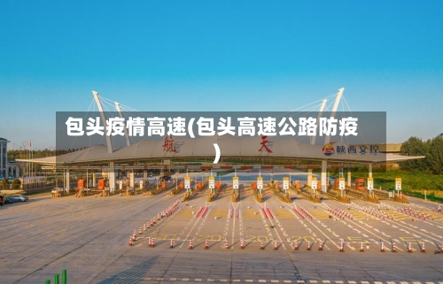 包头疫情高速(包头高速公路防疫)