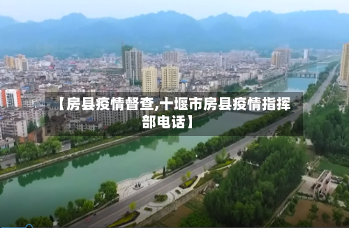 【房县疫情督查,十堰市房县疫情指挥部电话】