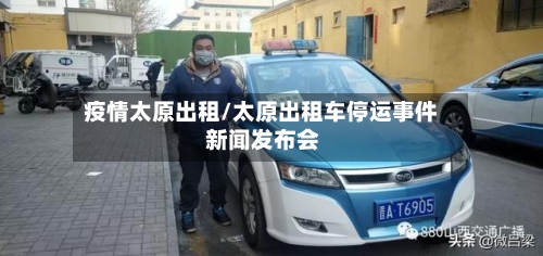 疫情太原出租/太原出租车停运事件 新闻发布会