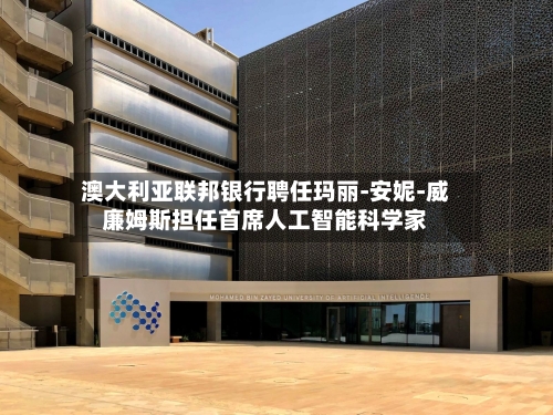 澳大利亚联邦银行聘任玛丽-安妮-威廉姆斯担任首席人工智能科学家