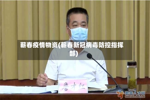蕲春疫情物资(蕲春新冠病毒防控指挥部)