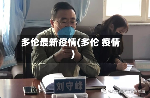 多伦最新疫情(多伦 疫情)