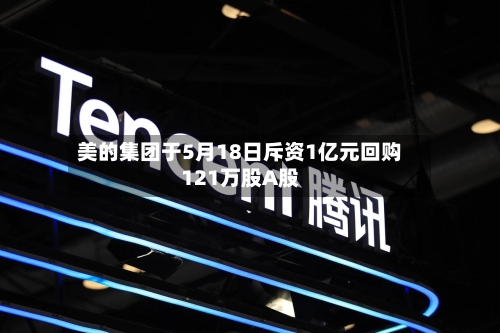 美的集团于5月18日斥资1亿元回购121万股A股