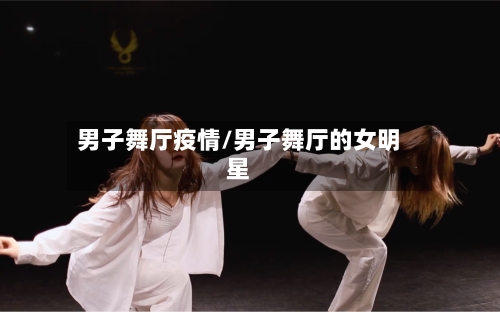 男子舞厅疫情/男子舞厅的女明星