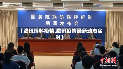 【腾讯爆料疫情,腾讯疫情最新动态实时】