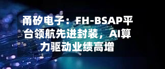 甬矽电子：FH-BSAP平台领航先进封装，AI算力驱动业绩高增