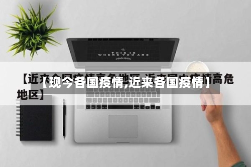 【现今各国疫情,近来各国疫情】
