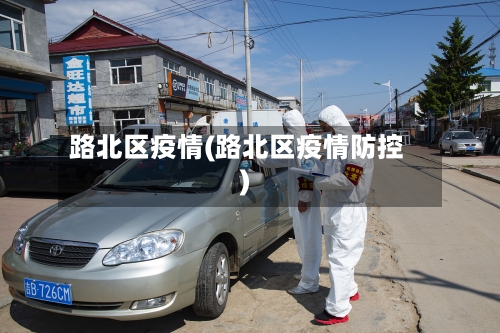 路北区疫情(路北区疫情防控)