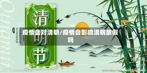 疫情会对清明/疫情会影响清明放假吗