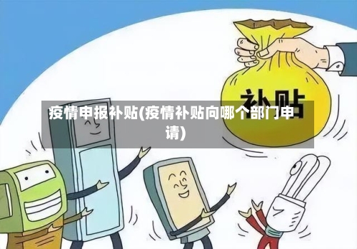 疫情申报补贴(疫情补贴向哪个部门申请)