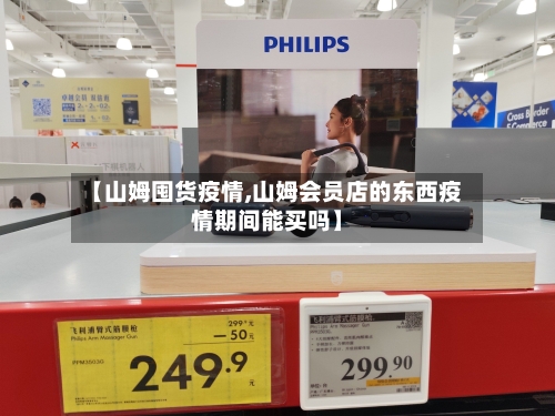 【山姆囤货疫情,山姆会员店的东西疫情期间能买吗】