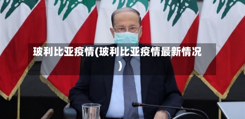 玻利比亚疫情(玻利比亚疫情最新情况)
