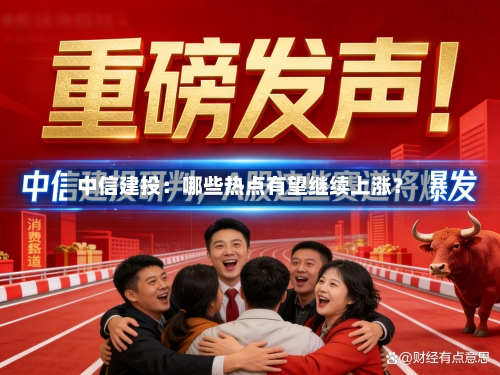 中信建投：哪些热点有望继续上涨？