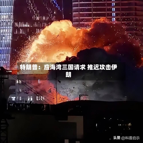 特朗普：应海湾三国请求 推迟攻击伊朗