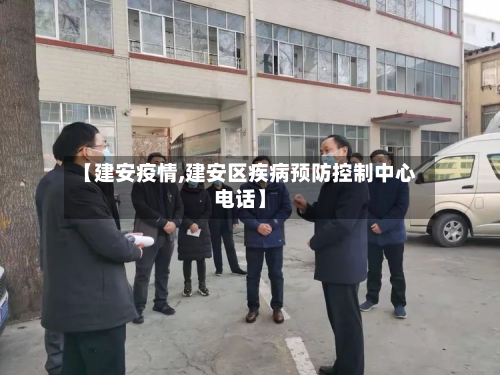 【建安疫情,建安区疾病预防控制中心电话】