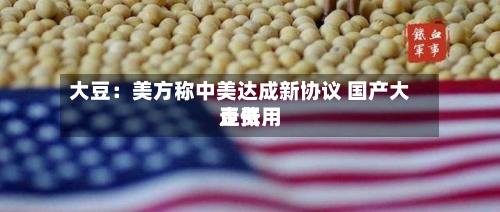 大豆：美方称中美达成新协议 国产大豆费用走低