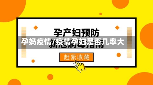 孕妈疫情/疫情孕妇是否几率大