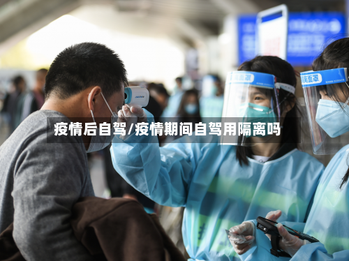 疫情后自驾/疫情期间自驾用隔离吗