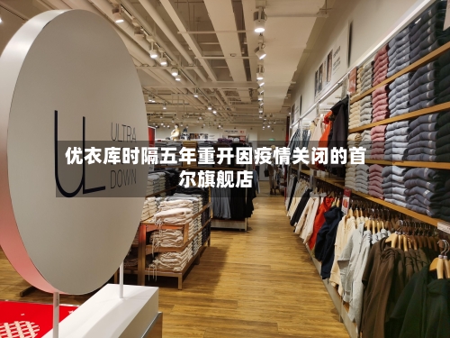 优衣库时隔五年重开因疫情关闭的首尔旗舰店