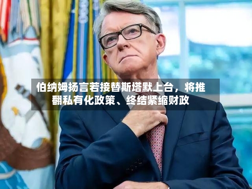 伯纳姆扬言若接替斯塔默上台，将推翻私有化政策、终结紧缩财政