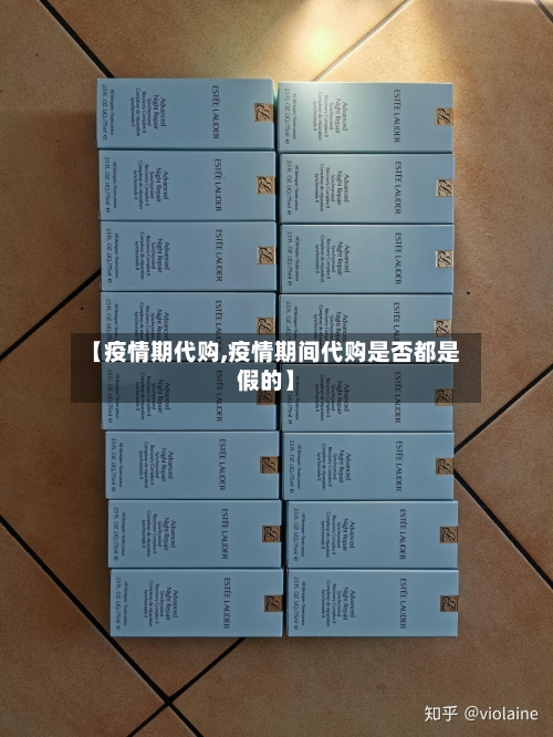 【疫情期代购,疫情期间代购是否都是假的】