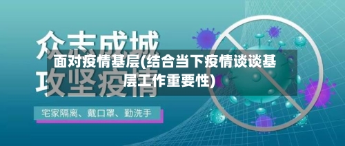 面对疫情基层(结合当下疫情谈谈基层工作重要性)
