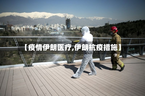 【疫情伊朗医疗,伊朗抗疫措施】