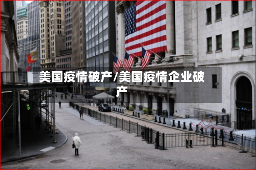 美国疫情破产/美国疫情企业破产