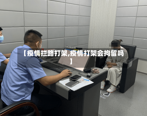 【疫情拦路打架,疫情打架会拘留吗】