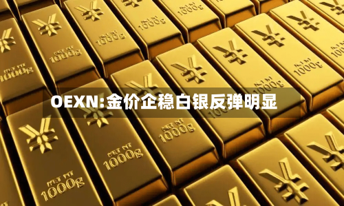 OEXN:金价企稳白银反弹明显