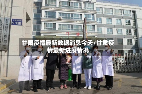 甘肃疫情最新数据消息今天/甘肃疫情最新进展情况