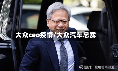 大众ceo疫情/大众汽车总裁