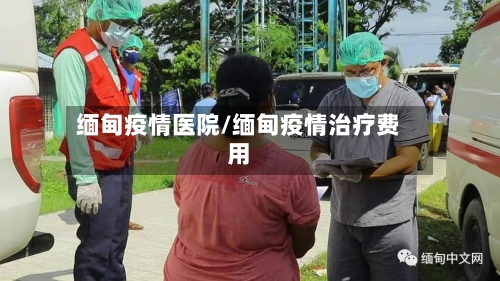 缅甸疫情医院/缅甸疫情治疗费用