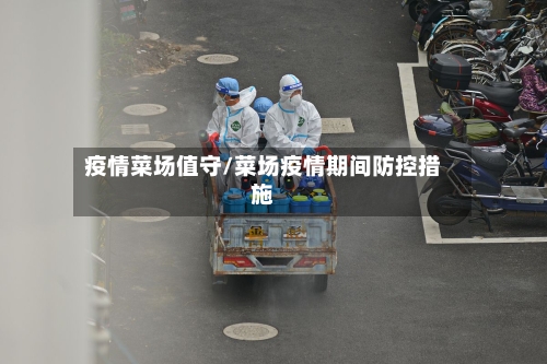 疫情菜场值守/菜场疫情期间防控措施