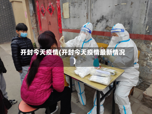 开封今天疫情(开封今天疫情最新情况)