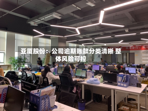 亚厦股份：公司逾期账款分类清晰 整体风险可控